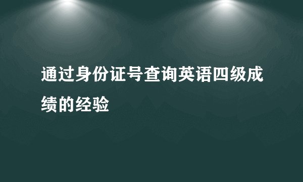 通过身份证号查询英语四级成绩的经验