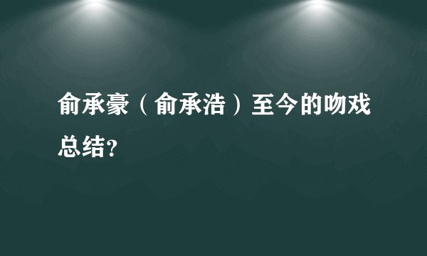 俞承豪（俞承浩）至今的吻戏总结？