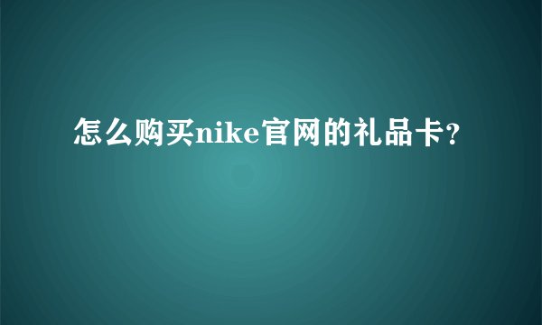 怎么购买nike官网的礼品卡？