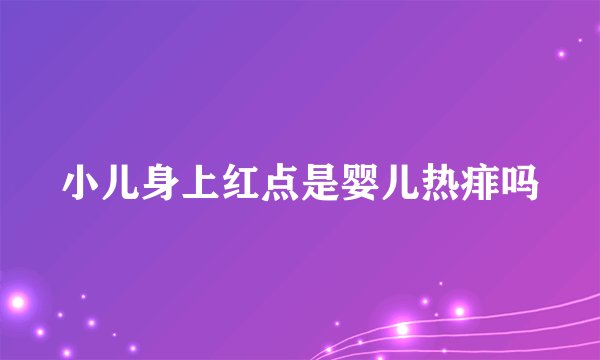 小儿身上红点是婴儿热痱吗