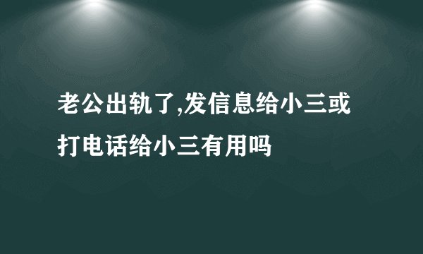 老公出轨了,发信息给小三或打电话给小三有用吗