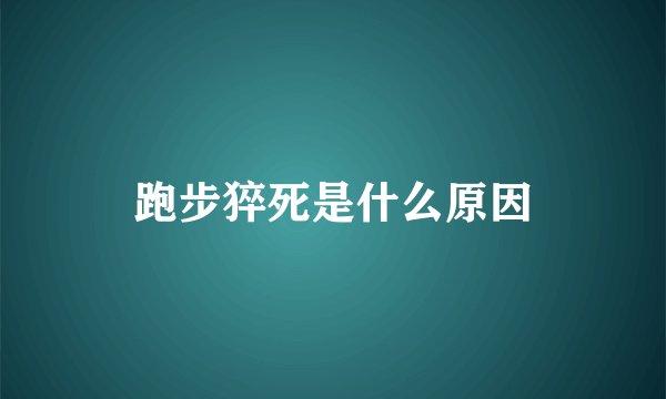 跑步猝死是什么原因