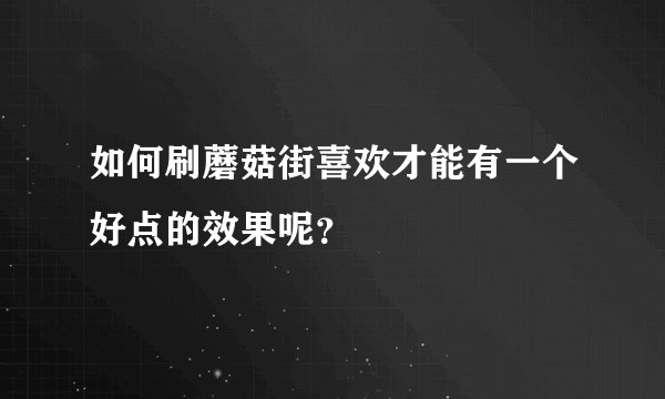 如何刷蘑菇街喜欢才能有一个好点的效果呢？