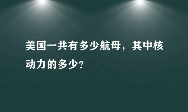 美国一共有多少航母，其中核动力的多少？