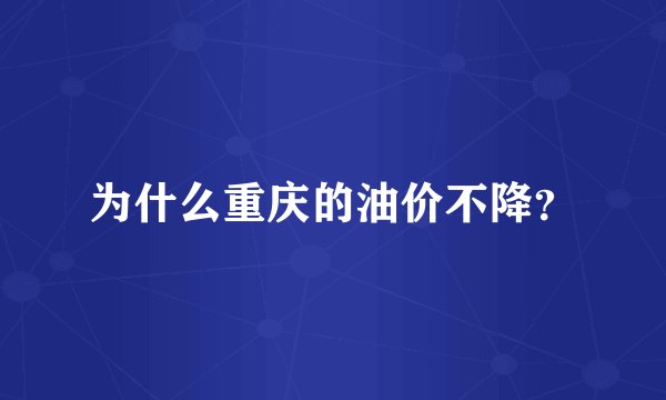 为什么重庆的油价不降？