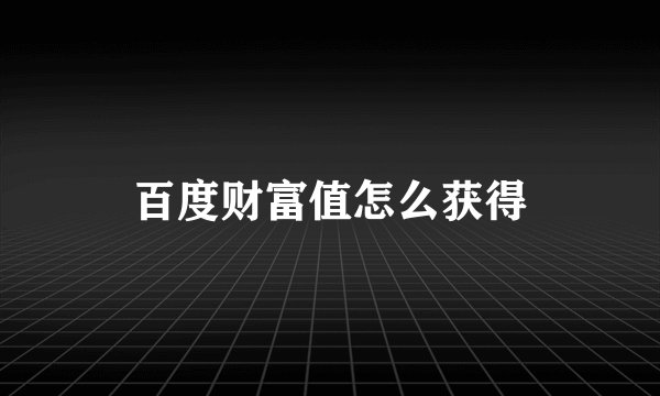 百度财富值怎么获得