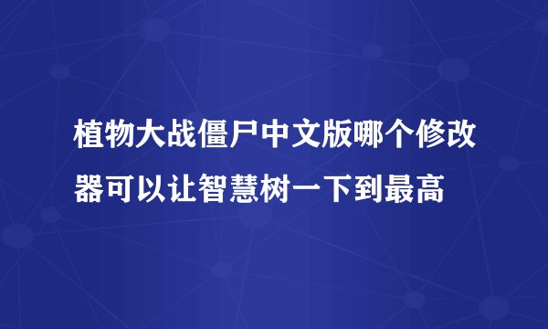 植物大战僵尸中文版哪个修改器可以让智慧树一下到最高