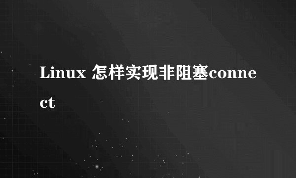 Linux 怎样实现非阻塞connect