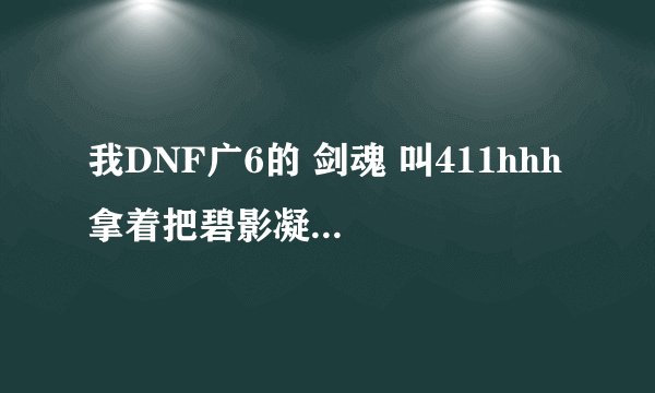我DNF广6的 剑魂 叫411hhh 拿着把碧影凝光剑 想换一把 谁能告诉我有什么好的光剑用？