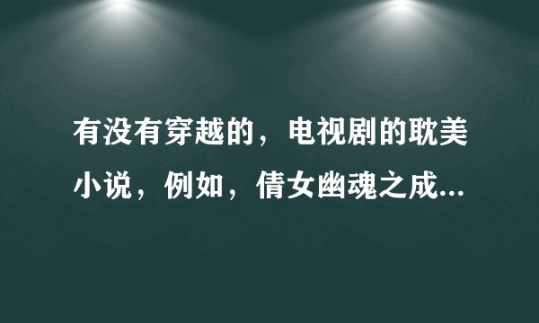 有没有穿越的，电视剧的耽美小说，例如，倩女幽魂之成为金光宗主，风云【雄霸传说】，射雕之双黄蛋。……