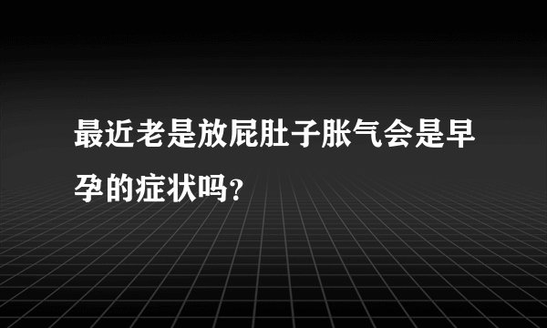 最近老是放屁肚子胀气会是早孕的症状吗？