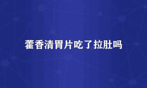 藿香清胃片吃了拉肚吗