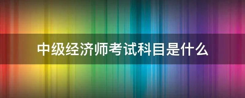中级经济师考试科目是什么