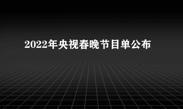 2022年央视春晚节目单公布