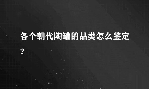 各个朝代陶罐的品类怎么鉴定？