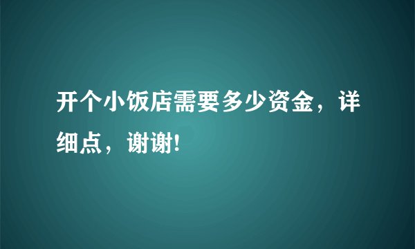 开个小饭店需要多少资金，详细点，谢谢!