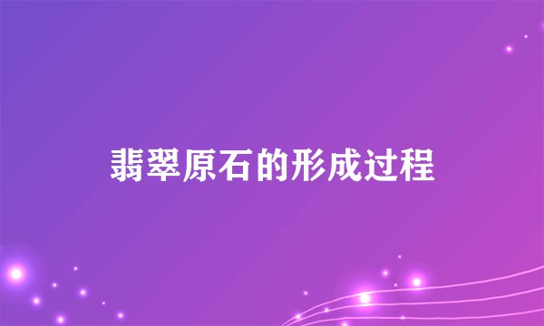 翡翠原石的形成过程