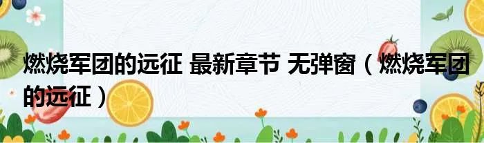 燃烧军团的远征 最新章节 无弹窗（燃烧军团的远征）