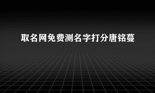 取名网免费测名字打分唐铭蔓