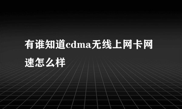 有谁知道cdma无线上网卡网速怎么样