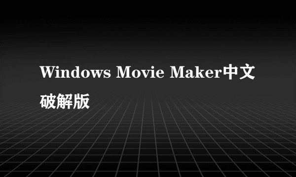 Windows Movie Maker中文破解版
