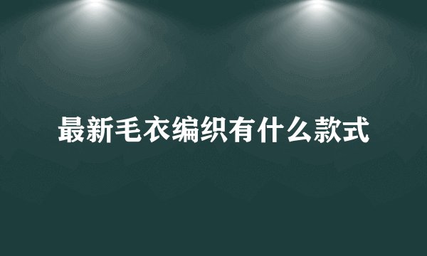 最新毛衣编织有什么款式