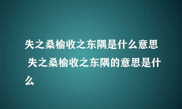 失之桑榆收之东隅是什么意思 失之桑榆收之东隅的意思是什么
