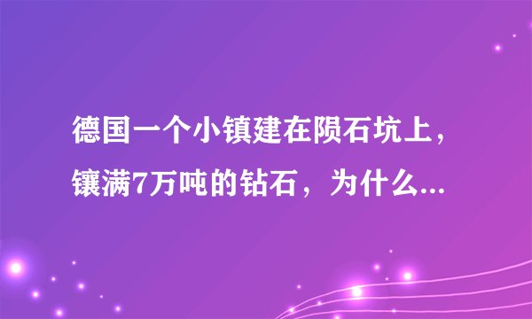 德国一个小镇建在陨石坑上，镶满7万吨的钻石，为什么没法利用？