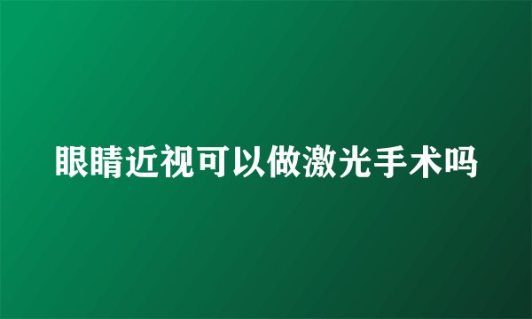眼睛近视可以做激光手术吗
