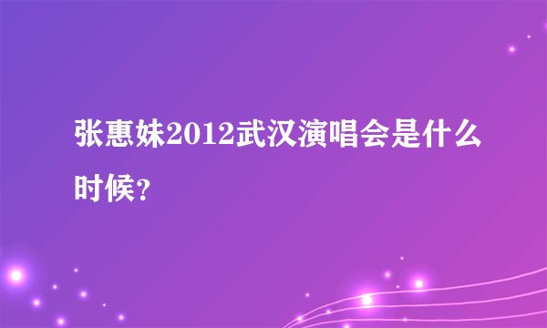 张惠妹2012武汉演唱会是什么时候？