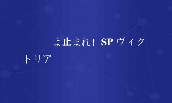 続時間よ止まれ！SP ヴィクトリア