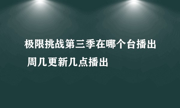 极限挑战第三季在哪个台播出 周几更新几点播出