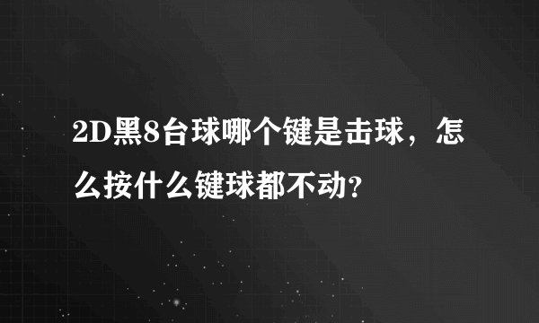 2D黑8台球哪个键是击球，怎么按什么键球都不动？
