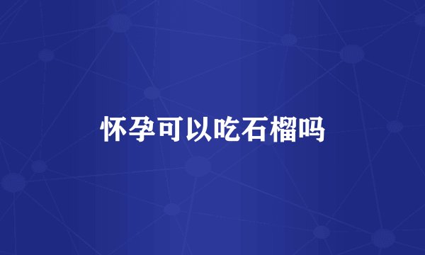怀孕可以吃石榴吗