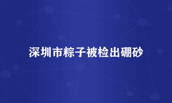 深圳市粽子被检出硼砂