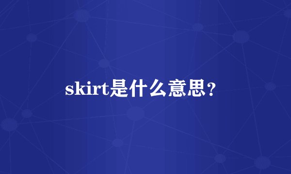 skirt是什么意思？