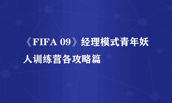 《FIFA 09》经理模式青年妖人训练营各攻略篇
