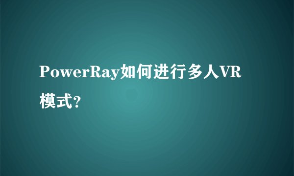 PowerRay如何进行多人VR模式？