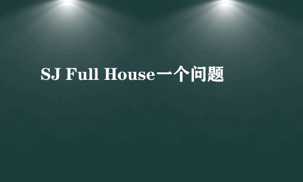 SJ Full House一个问题