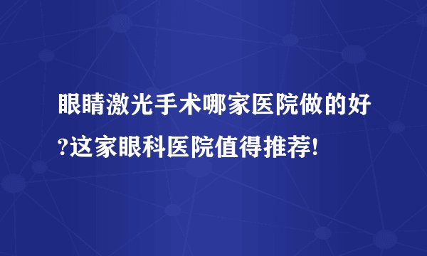 眼睛激光手术哪家医院做的好?这家眼科医院值得推荐!