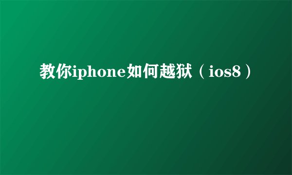 教你iphone如何越狱（ios8）