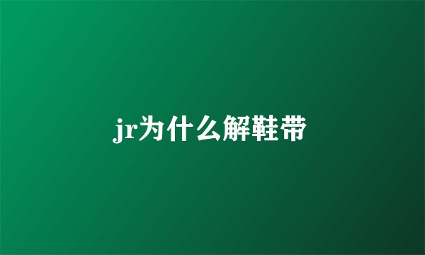 jr为什么解鞋带
