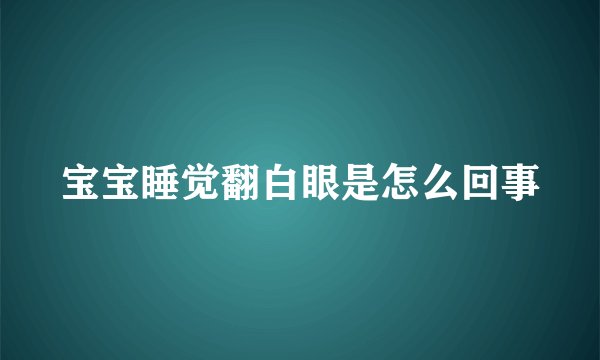 宝宝睡觉翻白眼是怎么回事