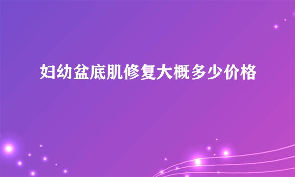 妇幼盆底肌修复大概多少价格