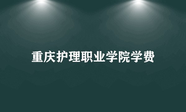 重庆护理职业学院学费