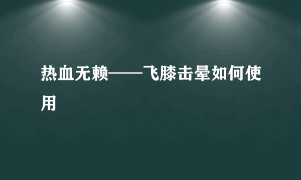 热血无赖——飞膝击晕如何使用