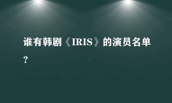 谁有韩剧《IRIS》的演员名单？