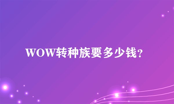 WOW转种族要多少钱?