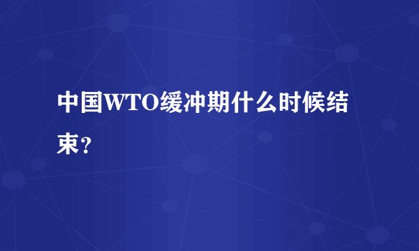 中国WTO缓冲期什么时候结束？