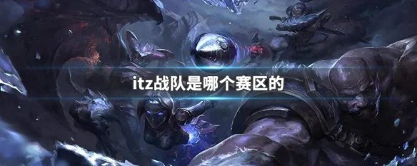 itz战队是哪个赛区的